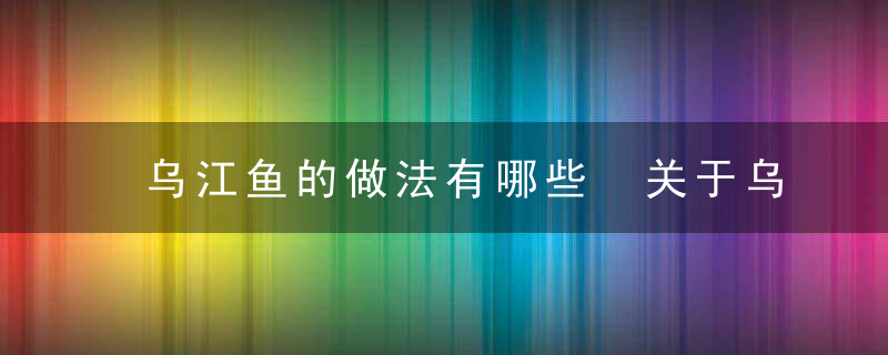 乌江鱼的做法有哪些 关于乌江鱼的做法